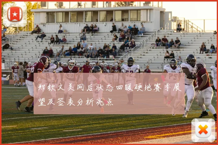 郑钦文美网后状态回暖硬地赛季展望及签表分析亮点