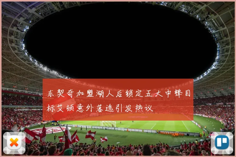东契奇加盟湖人后锁定五大中锋目标艾顿意外落选引发热议