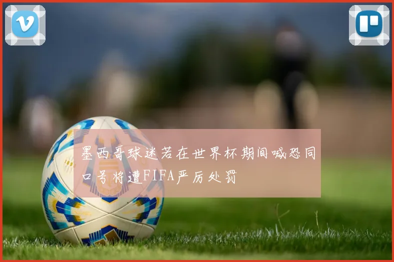墨西哥球迷若在世界杯期间喊恐同口号将遭FIFA严厉处罚