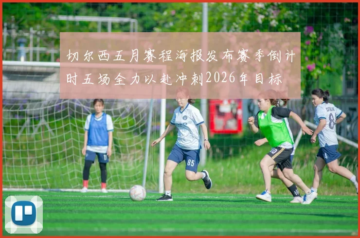 切尔西五月赛程海报发布赛季倒计时五场全力以赴冲刺2026年目标