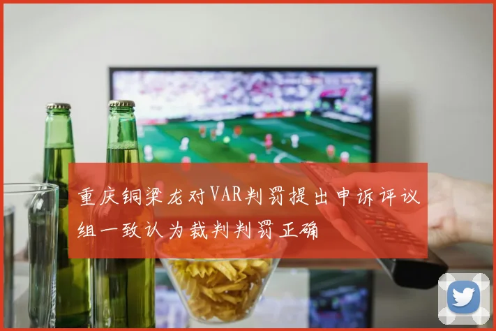 重庆铜梁龙对VAR判罚提出申诉评议组一致认为裁判判罚正确