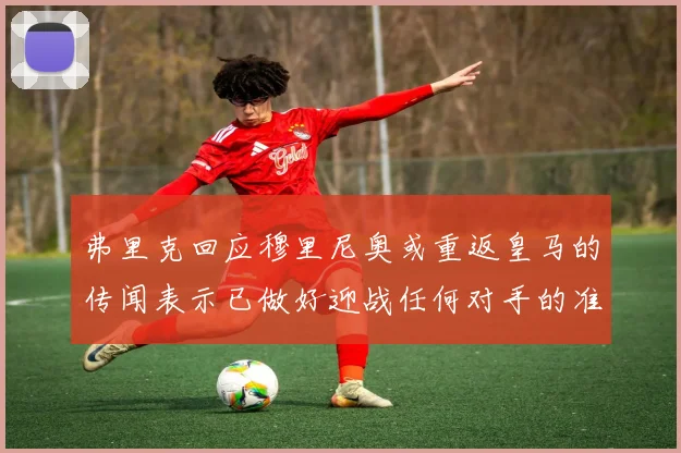 弗里克回应穆里尼奥或重返皇马的传闻表示已做好迎战任何对手的准备