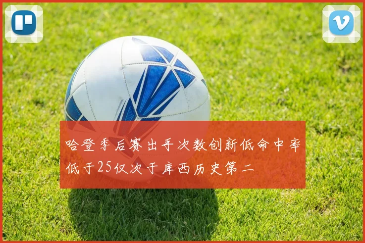 哈登季后赛出手次数创新低命中率低于25仅次于库西历史第二