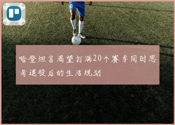 哈登坦言渴望打满20个赛季同时思考退役后的生活规划