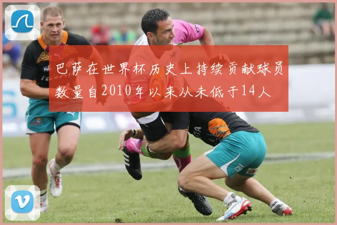 巴萨在世界杯历史上持续贡献球员数量自2010年以来从未低于14人