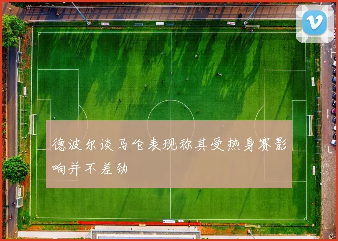 德波尔谈马伦表现称其受热身赛影响并不差劲