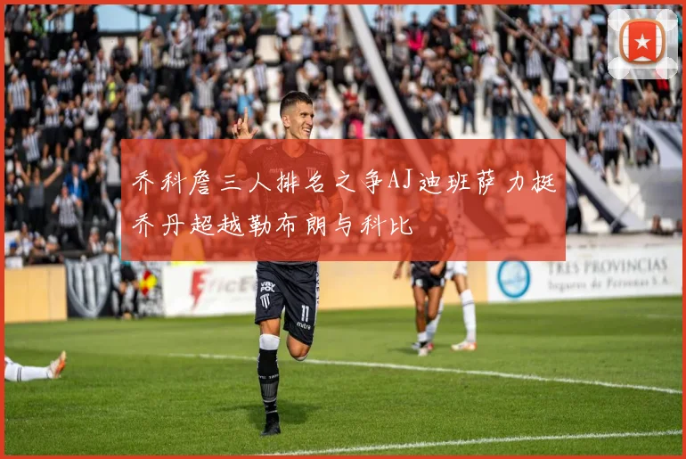 乔科詹三人排名之争AJ迪班萨力挺乔丹超越勒布朗与科比