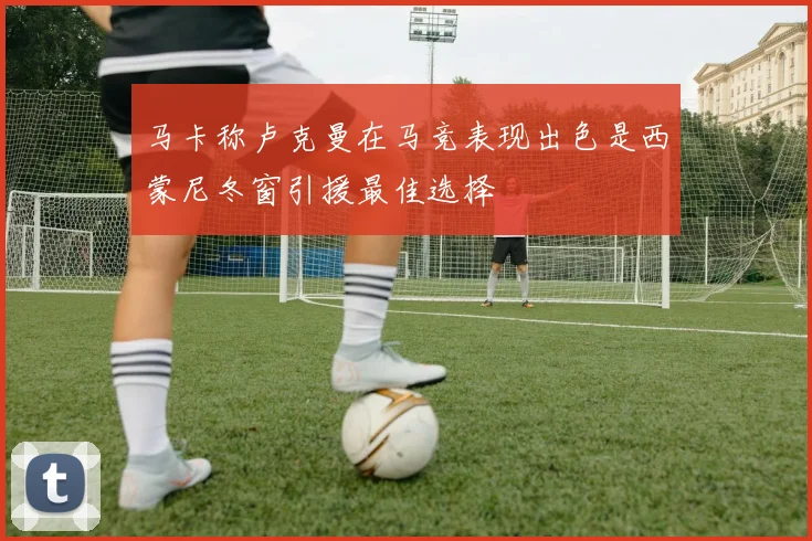马卡称卢克曼在马竞表现出色是西蒙尼冬窗引援最佳选择